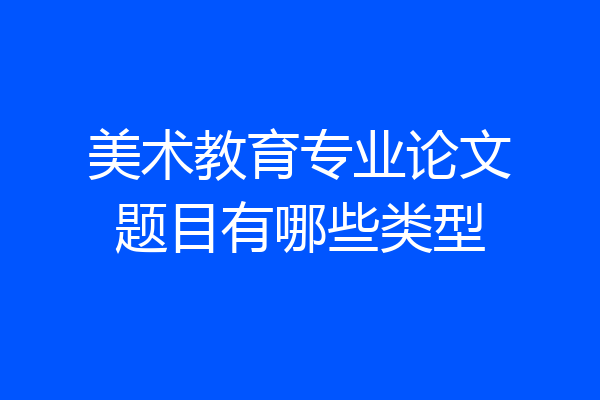 美术教育专业论文题目有哪些类型