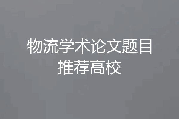 物流学术论文题目推荐高校