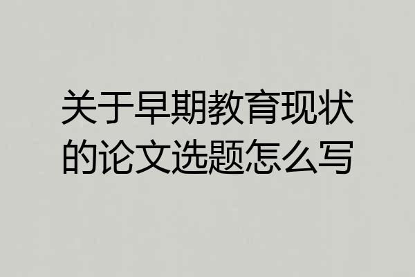 关于早期教育现状的论文选题怎么写