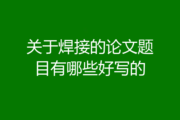 关于焊接的论文题目有哪些好写的