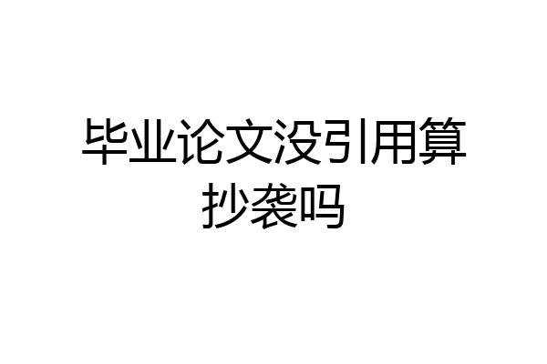 毕业论文没引用算抄袭吗