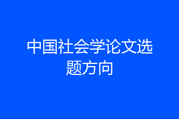 中国社会学论文选题方向