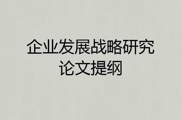 企业发展战略研究论文提纲