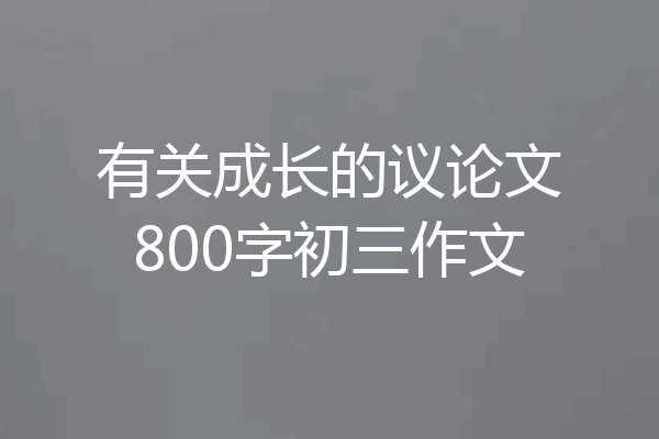 有关成长的议论文800字初三作文