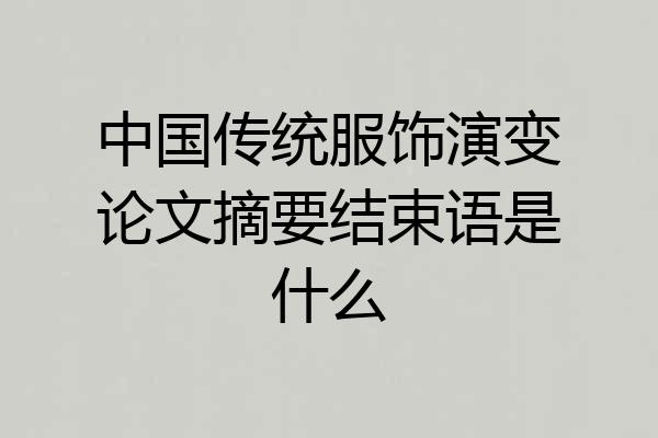 中国传统服饰演变论文摘要结束语是什么