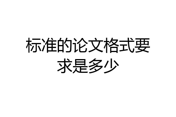 标准的论文格式要求是多少