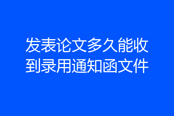 发表论文多久能收到录用通知函文件