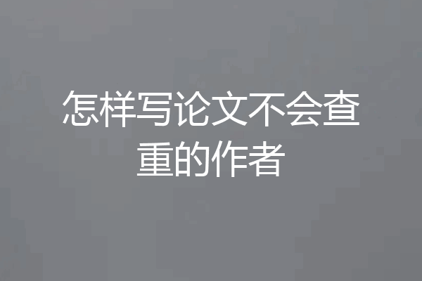 怎样写论文不会查重的作者