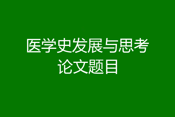 医学史发展与思考论文题目