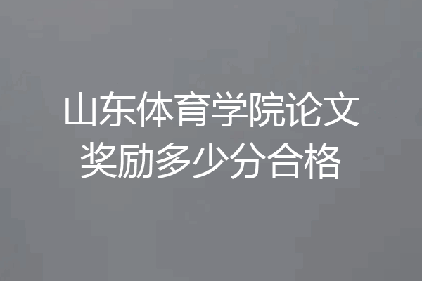 山东体育学院论文奖励多少分合格