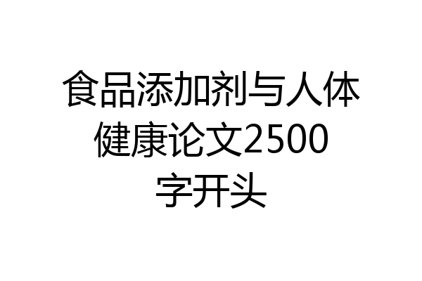 食品添加剂与人体健康论文2500字开头