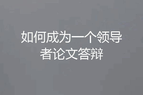 如何成为一个领导者论文答辩