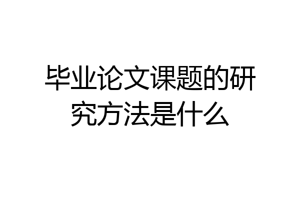 毕业论文课题的研究方法是什么