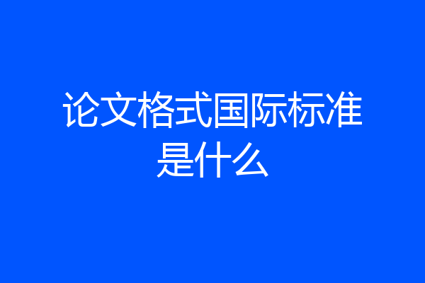 论文格式国际标准是什么