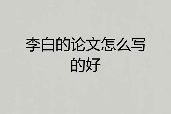 李白的论文怎么写的好