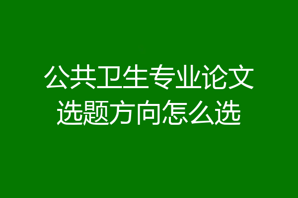 公共卫生专业论文选题方向怎么选