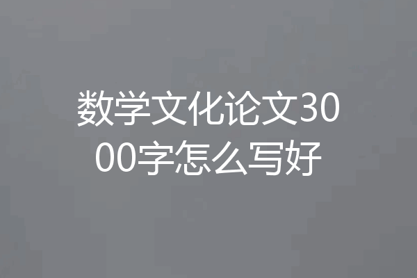 数学文化论文3000字怎么写好