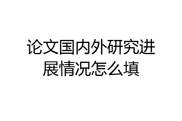 论文国内外研究进展情况怎么填