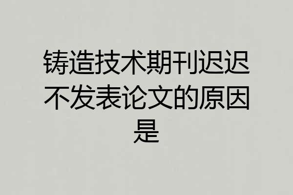 铸造技术期刊迟迟不发表论文的原因是