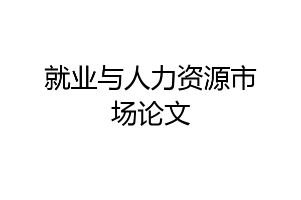 就业与人力资源市场论文