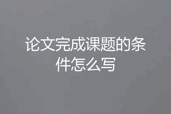 论文完成课题的条件怎么写