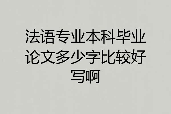 法语专业本科毕业论文多少字比较好写啊