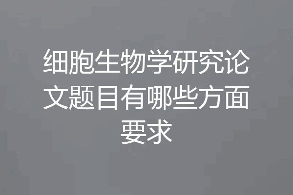 细胞生物学研究论文题目有哪些方面要求