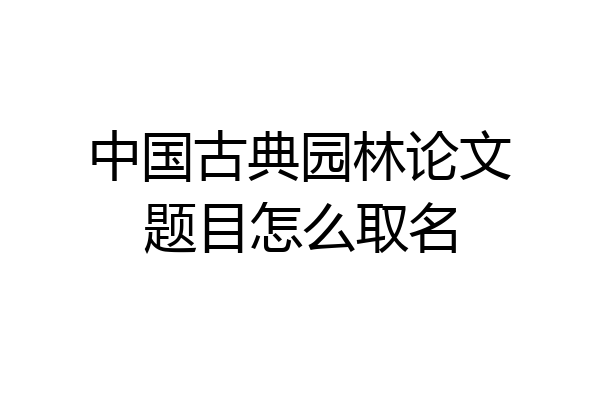 中国古典园林论文题目怎么取名