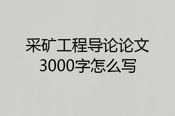 采矿工程导论论文3000字怎么写