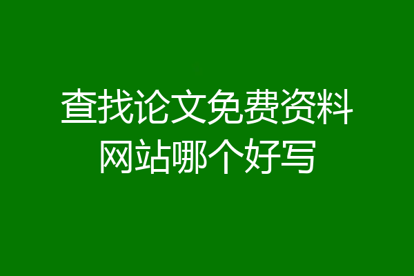 查找论文免费资料网站哪个好写