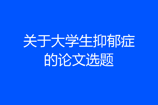 关于大学生抑郁症的论文选题