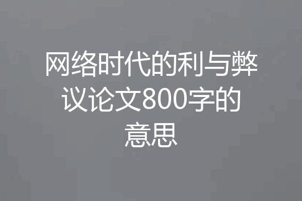 网络时代的利与弊议论文800字的意思