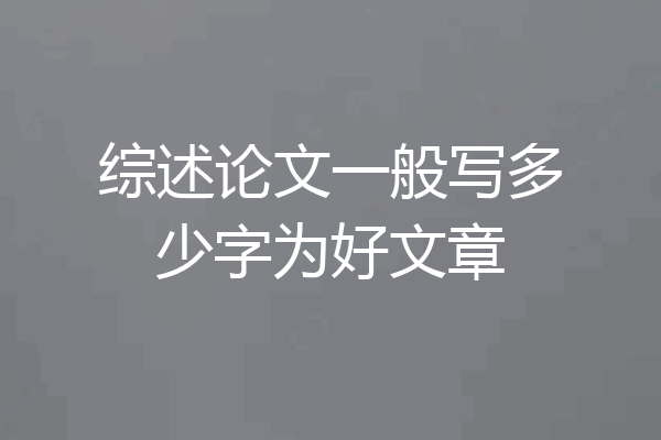 综述论文一般写多少字为好文章