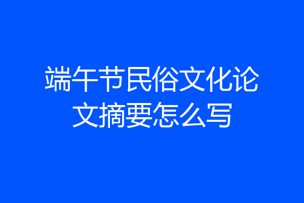 端午节民俗文化论文摘要怎么写