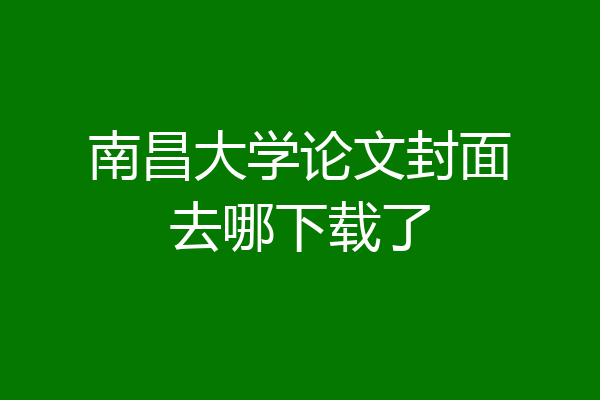 南昌大学论文封面去哪下载了