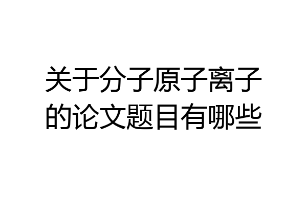 关于分子原子离子的论文题目有哪些