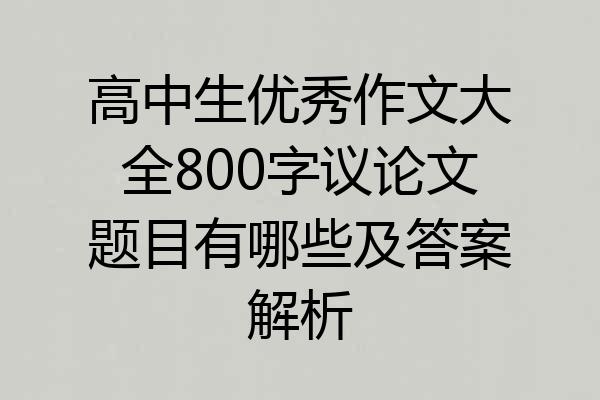 高中生优秀作文大全800字议论文题目有哪些及答案解析