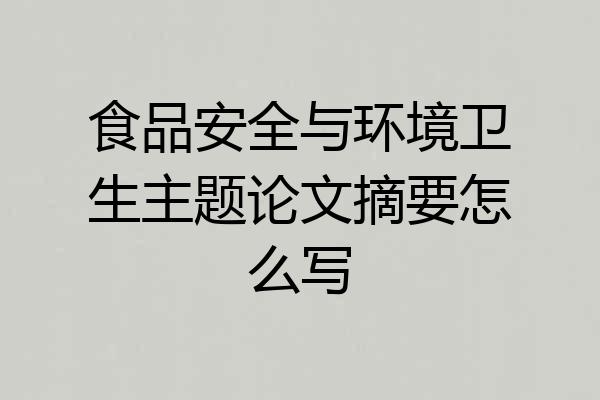 食品安全与环境卫生主题论文摘要怎么写