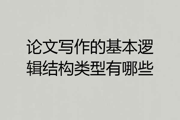 论文写作的基本逻辑结构类型有哪些