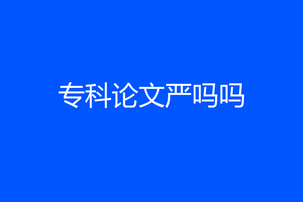 专科论文严吗吗