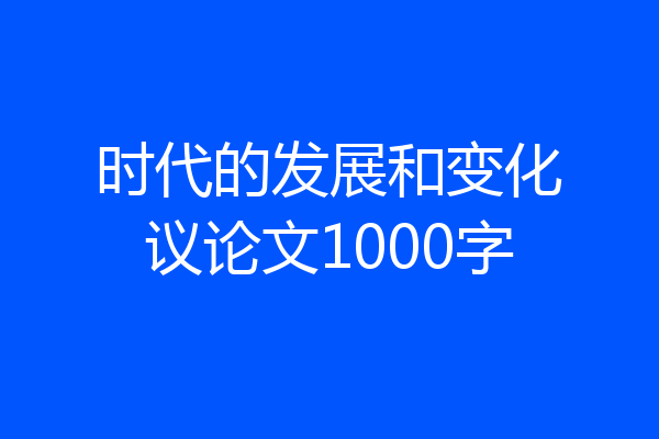时代的发展和变化议论文1000字