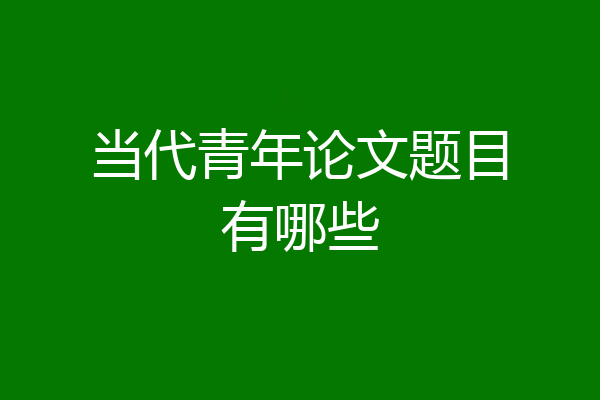 当代青年论文题目有哪些