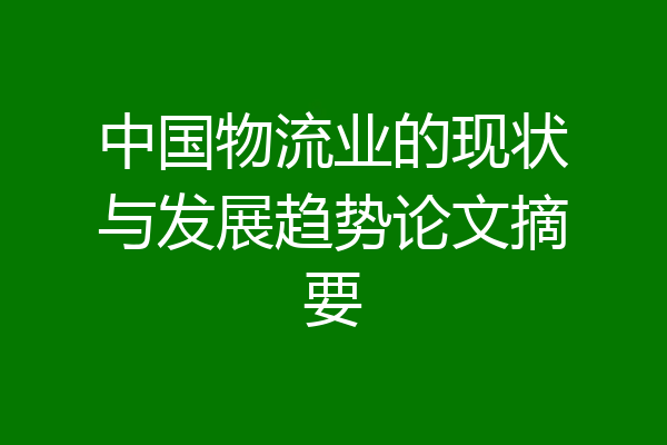 中国物流业的现状与发展趋势论文摘要