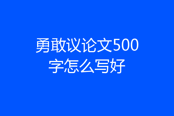勇敢议论文500字怎么写好