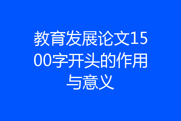 教育发展论文1500字开头的作用与意义