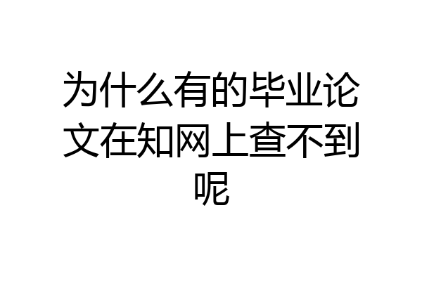 为什么有的毕业论文在知网上查不到呢