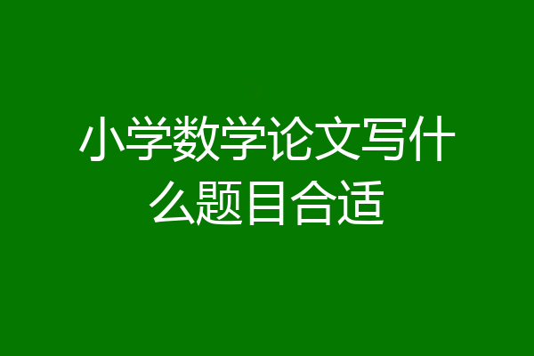 小学数学论文写什么题目合适