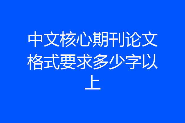 中文核心期刊论文格式要求多少字以上