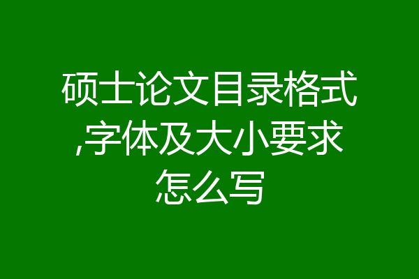 硕士论文目录格式,字体及大小要求怎么写