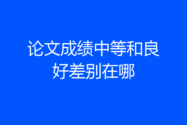 论文成绩中等和良好差别在哪